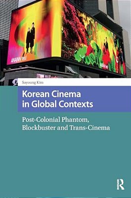 Korean Cinema In Global Contexts: Post-Colonial Phantom, Blockbuster And Trans-Cinema-..