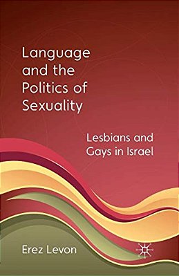 Language And The Politics Of Sexuality: Lesbians And Gays In Israel-..