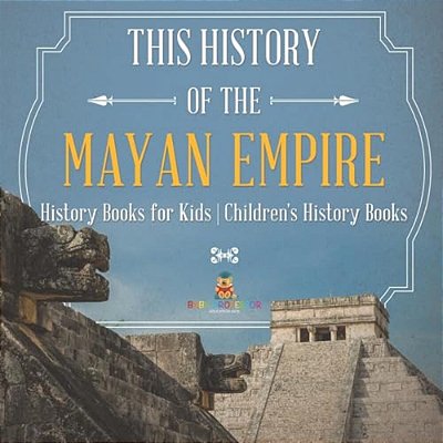 The History Of The Mayan Empire - History Books For Kids Children's History Books-..