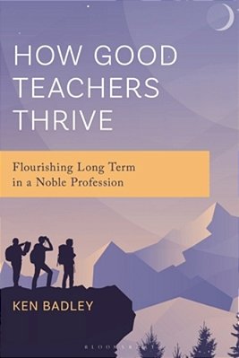 How Good Teachers Thrive: Flourishing Long Term In A Noble Profession-..
