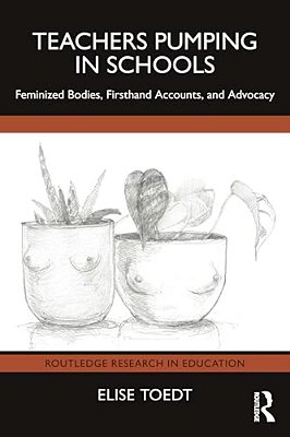 Teachers Pumping In Schools: Feminized Bodies, Firsthand Accounts, And Advocacy-..