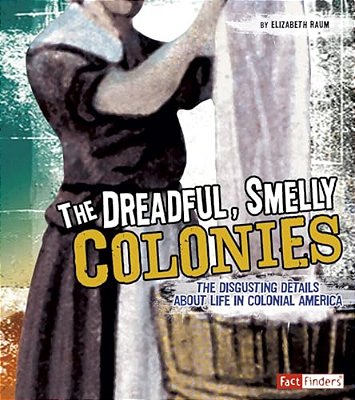 The Dreadful, Smelly Colonies: The Disgusting Details About Life In Colonial America-..
