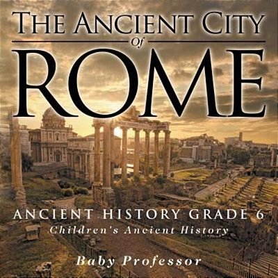 The Ancient City Of Rome - Ancient History Grade 6 Children's Ancient History-..