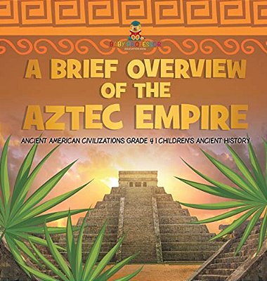 A Brief Overview Of The Aztec Empire Ancient American Civilizations Grade 4 Children's Ancient History-..