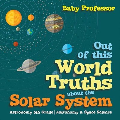 Out Of This World Truths About The Solar System Astronomy 5Th Grade Astronomy & Space Science-..