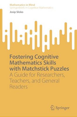Fostering Cognitive Mathematics Skills With Matchstick Puzzles: A Guide For Researchers, Teachers, And General Readers-..