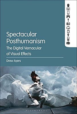 Spectacular Posthumanism: The Digital Vernacular Of Visual Effects-..