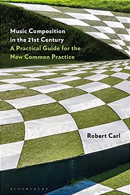 Music Composition In The 21St Century: A Practical Guide For The New Common Practice-..