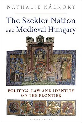 The Szekler Nation And Medieval Hungary: Politics, Law And Identity On The Frontier-..