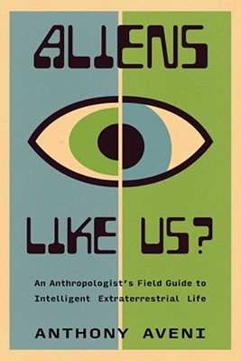 Aliens Like US?: An Anthropologist's Field Guide To Intelligent Extraterrestrial Life-..