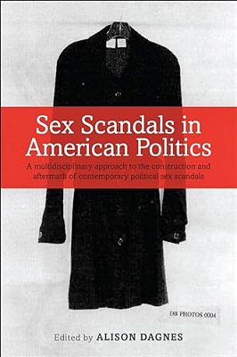Sex Scandals In American Politics: A Multidisciplinary Approach To The Construction And Aftermath Of Contemporary Political Sex Scandals-..