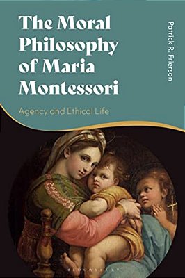 The Moral Philosophy Of Maria Montessori: Agency And Ethical Life-..