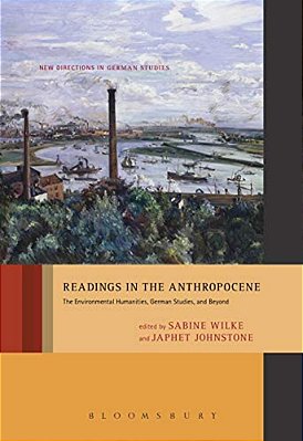 Readings In The Anthropocene: The Environmental Humanities, German Studies, And Beyond-..