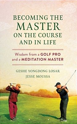 Becoming The Master On The Course And In Life: Wisdom From A Golf Pro And A Meditation Master-..