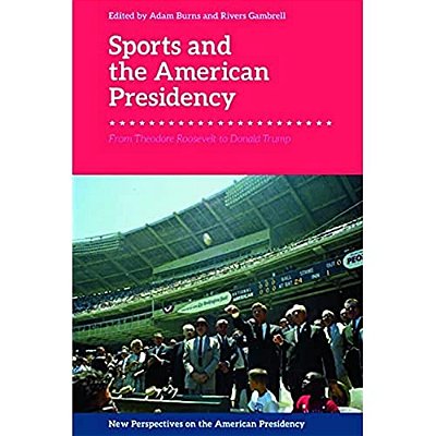 Sports And The American Presidency: From Theodore Roosevelt To Donald Trump-..
