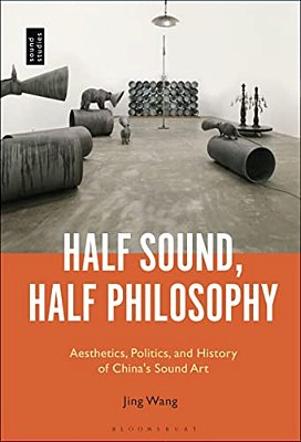 Half Sound, Half Philosophy: Aesthetics, Politics, And History Of China's Sound Art-..