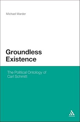 Groundless Existence: The Political Ontology Of Carl Schmitt-..