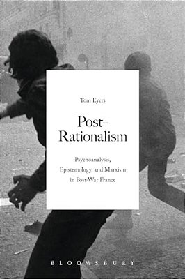 Post-Rationalism: Psychoanalysis, Epistemology, And Marxism In Post-War France-..