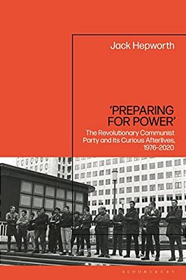 'Preparing For Power': The Revolutionary Communist Party And Its Curious Afterlives, 1976-2020-..