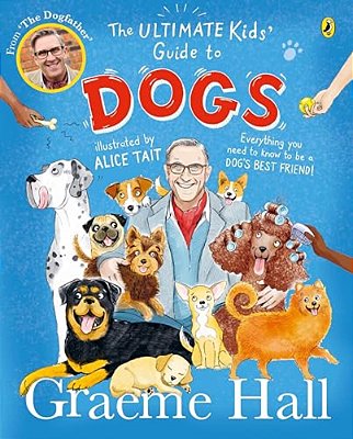 The Ultimate Kids' Guide To Dogs: Everything You Need To Know To Be A Dog's Best Friend-..