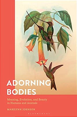 Adorning Bodies: Meaning, Evolution, And Beauty In Humans And Animals-..