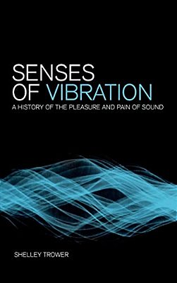 Senses Of Vibration: A History Of The Pleasure And Pain Of Sound-..