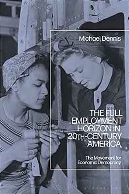 The Full Employment Horizon In 20Th-Century America: The Movement For Economic Democracy-..