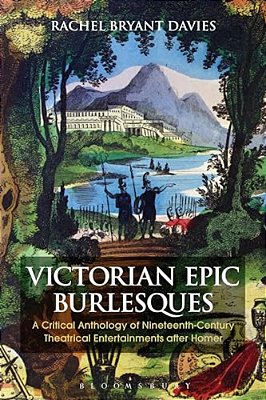 Victorian Epic Burlesques: A Critical Anthology Of Nineteenth-Century Theatrical Entertainments After Homer-..