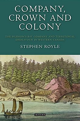 Company, Crown And Colony: The Hudson's Bay Company And Territorial Endeavour In Western Canada-..