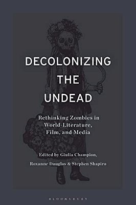 Decolonizing The Undead: Rethinking Zombies In World-Literature, Film, And Media-..