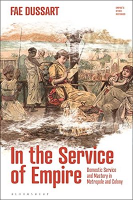 In The Service Of Empire: Domestic Service And Mastery In Metropole And Colony-..