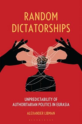 Random Dictatorships: Unpredictability Of Authoritarian Politics In Eurasia-..