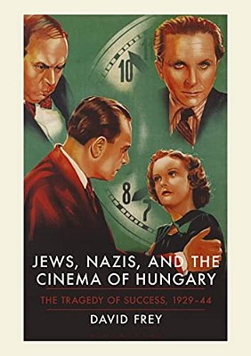 Jews, Nazis And The Cinema Of Hungary: The Tragedy Of Success, 1929-1944-..