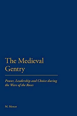 The Medieval Gentry: Power, Leadership And Choice During The Wars Of The Roses-..