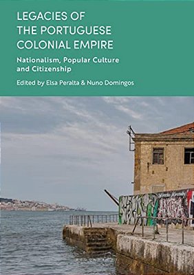 Legacies Of The Portuguese Colonial Empire: Nationalism, Popular Culture And Citizenship-..