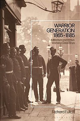 Warrior Generation 1865-1885: Militarism And British Working Class Boys-..