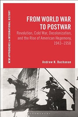 From World War To Postwar: Revolution, Cold War, Decolonization, And The Rise Of American Hegemony, 1943-1958-..