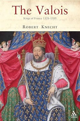 The Valois: Kings Of France 1328-1589-..