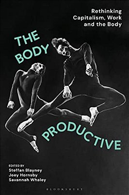 The Body Productive: Rethinking Capitalism, Work And The Body-..