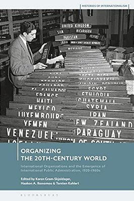 Organizing The 20Th-Century World: International Organizations And The Emergence Of International Public Administration, 1920-1960S-..