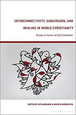 Interconnectivity, Subversion, And Healing In World Christianity: Essays In Honor Of Joel Carpenter-..