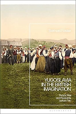 Yugoslavia In The British Imagination: Peace, War And Peasants Before Tito-..