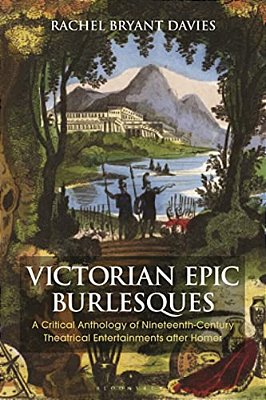 Victorian Epic Burlesques: A Critical Anthology Of Nineteenth-Century Theatrical Entertainments After Homer-..