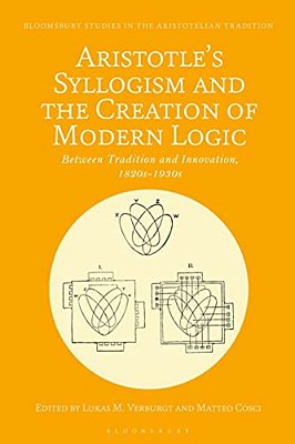 Aristotle's Syllogism And The Creation Of Modern Logic: Between Tradition And Innovation, 1820S-1930s-..