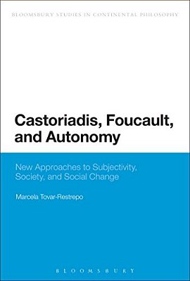Castoriadis, Foucault, And Autonomy: New Approaches To Subjectivity, Society, And Social Change-..