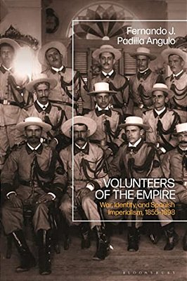 Volunteers Of The Empire: War, Identity, And Spanish Imperialism, 1855-1898-..