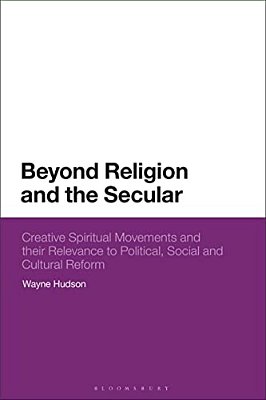 Beyond Religion And The Secular: Creative Spiritual Movements And Their Relevance To Political, Social And Cultural Reform-..