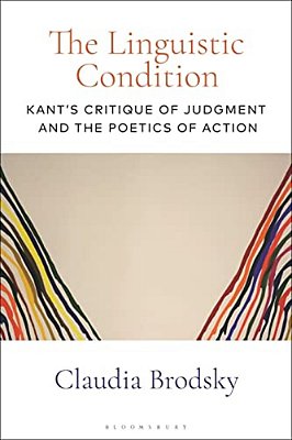 The Linguistic Condition: Kant's Critique Of Judgment And The Poetics Of Action-..