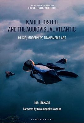 Kahlil Joseph And The Audiovisual Atlantic: Music, Modernity, Transmedia Art-..