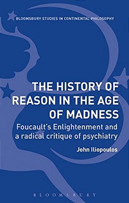 The History Of Reason In The Age Of Madness: Foucault's Enlightenment And A Radical Critique Of Psychiatry-..
